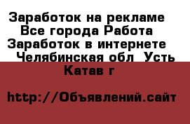 Заработок на рекламе - Все города Работа » Заработок в интернете   . Челябинская обл.,Усть-Катав г.